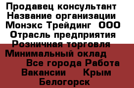 Продавец-консультант › Название организации ­ Монэкс Трейдинг, ООО › Отрасль предприятия ­ Розничная торговля › Минимальный оклад ­ 26 200 - Все города Работа » Вакансии   . Крым,Белогорск